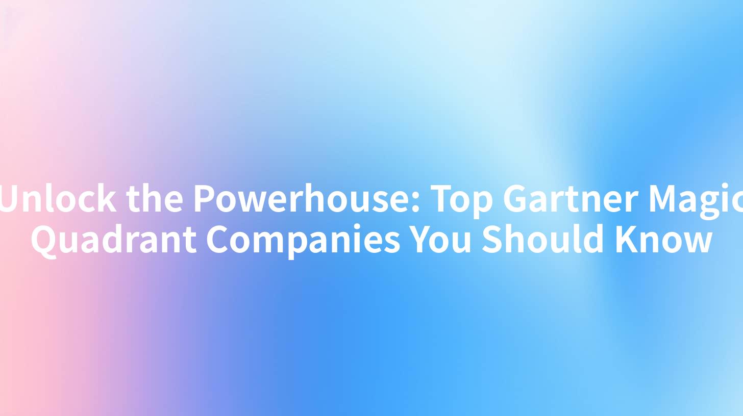Unlock the Powerhouse: Top Gartner Magic Quadrant Companies You Should Know
