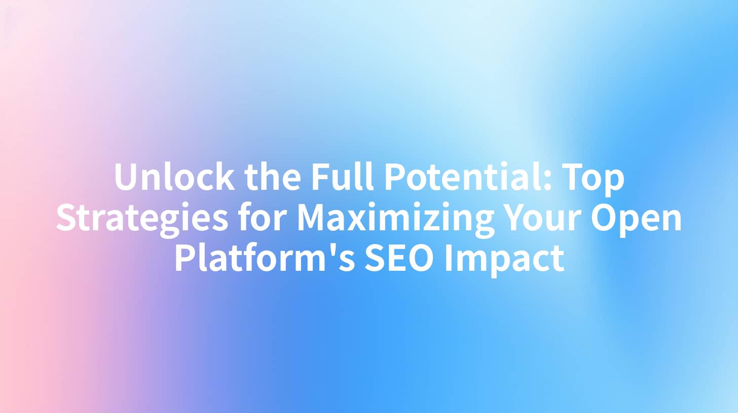 Unlock the Full Potential: Top Strategies for Maximizing Your Open Platform's SEO Impact