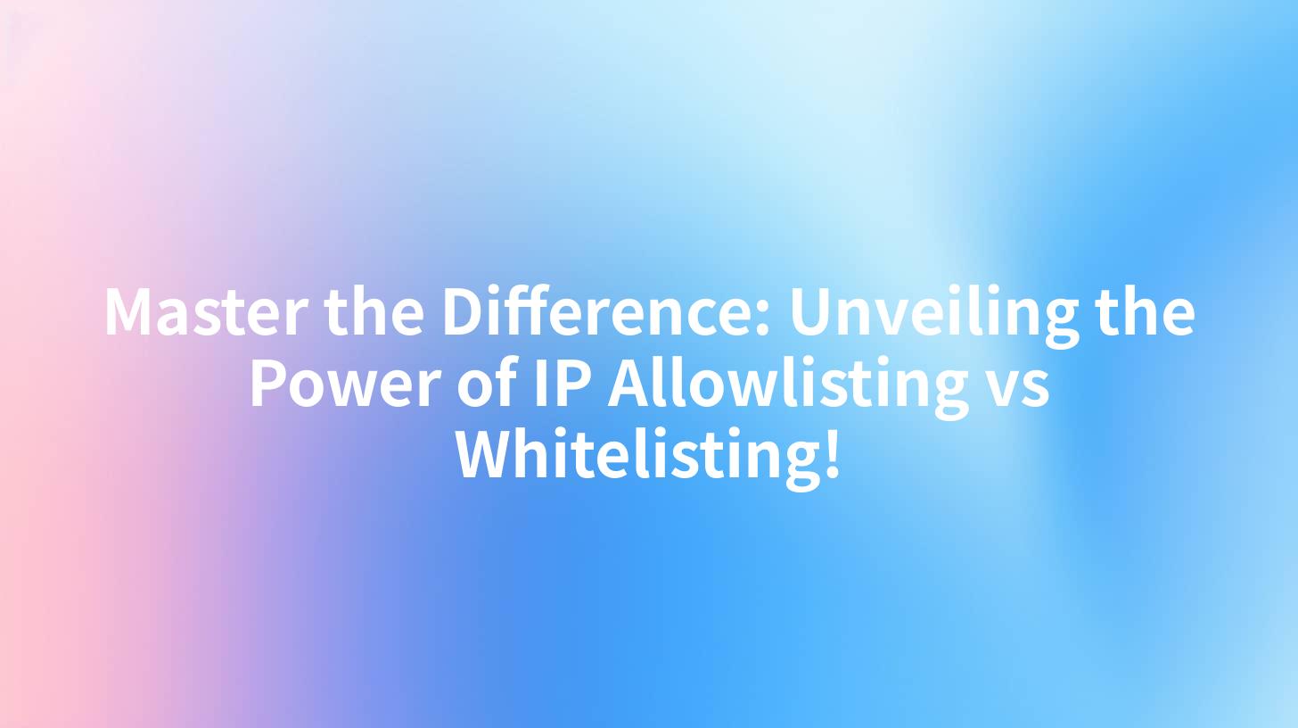 Master the Difference: Unveiling the Power of IP Allowlisting vs Whitelisting!