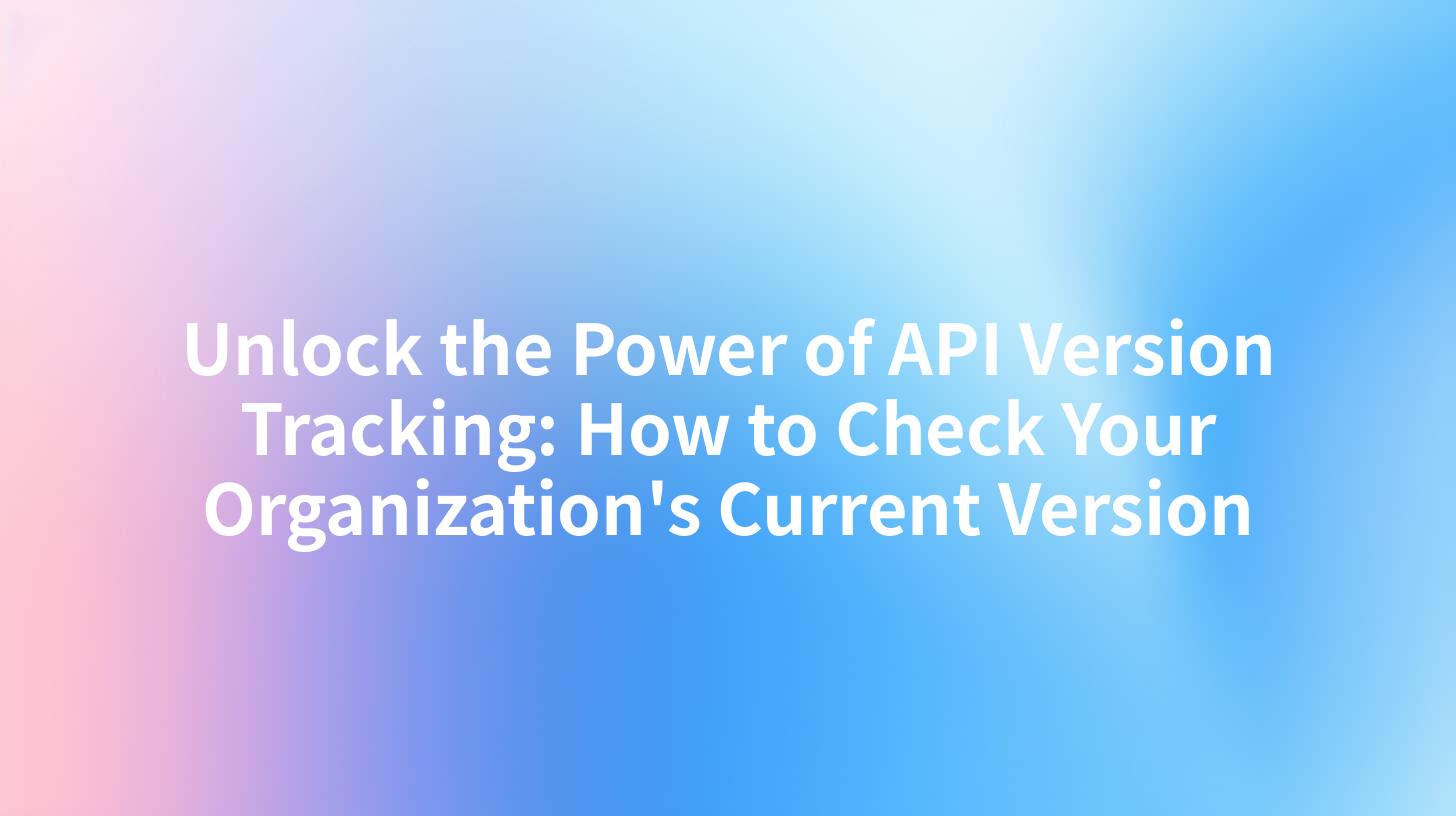 Unlock the Power of API Version Tracking: How to Check Your Organization's Current Version