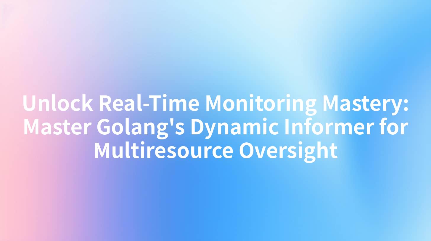 Unlock Real-Time Monitoring Mastery: Master Golang's Dynamic Informer for Multiresource Oversight