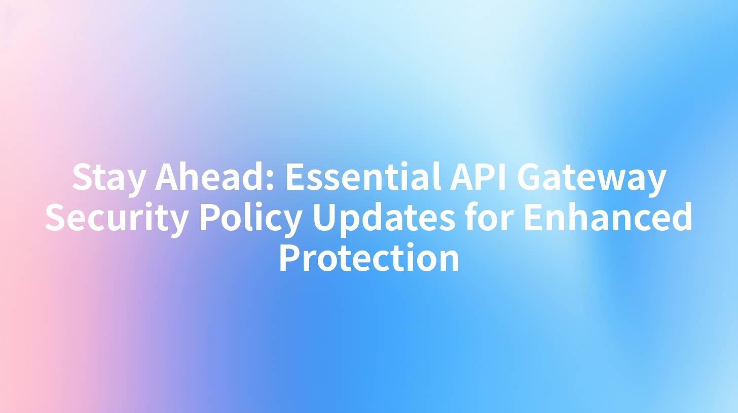 Stay Ahead: Essential API Gateway Security Policy Updates for Enhanced Protection