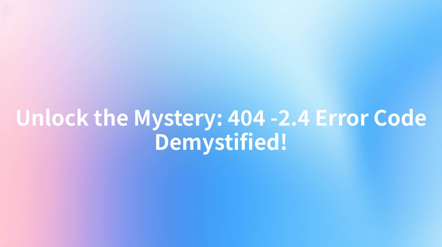 Unlock the Mystery: 404 -2.4 Error Code Demystified!