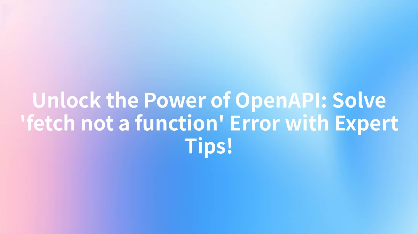 Unlock the Power of OpenAPI: Solve 'fetch not a function' Error with Expert Tips!