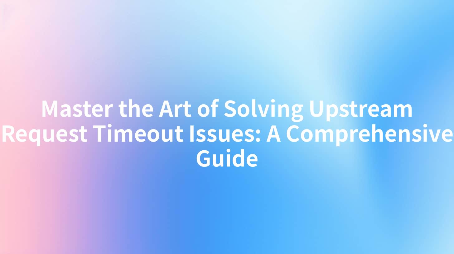 Master the Art of Solving Upstream Request Timeout Issues: A Comprehensive Guide