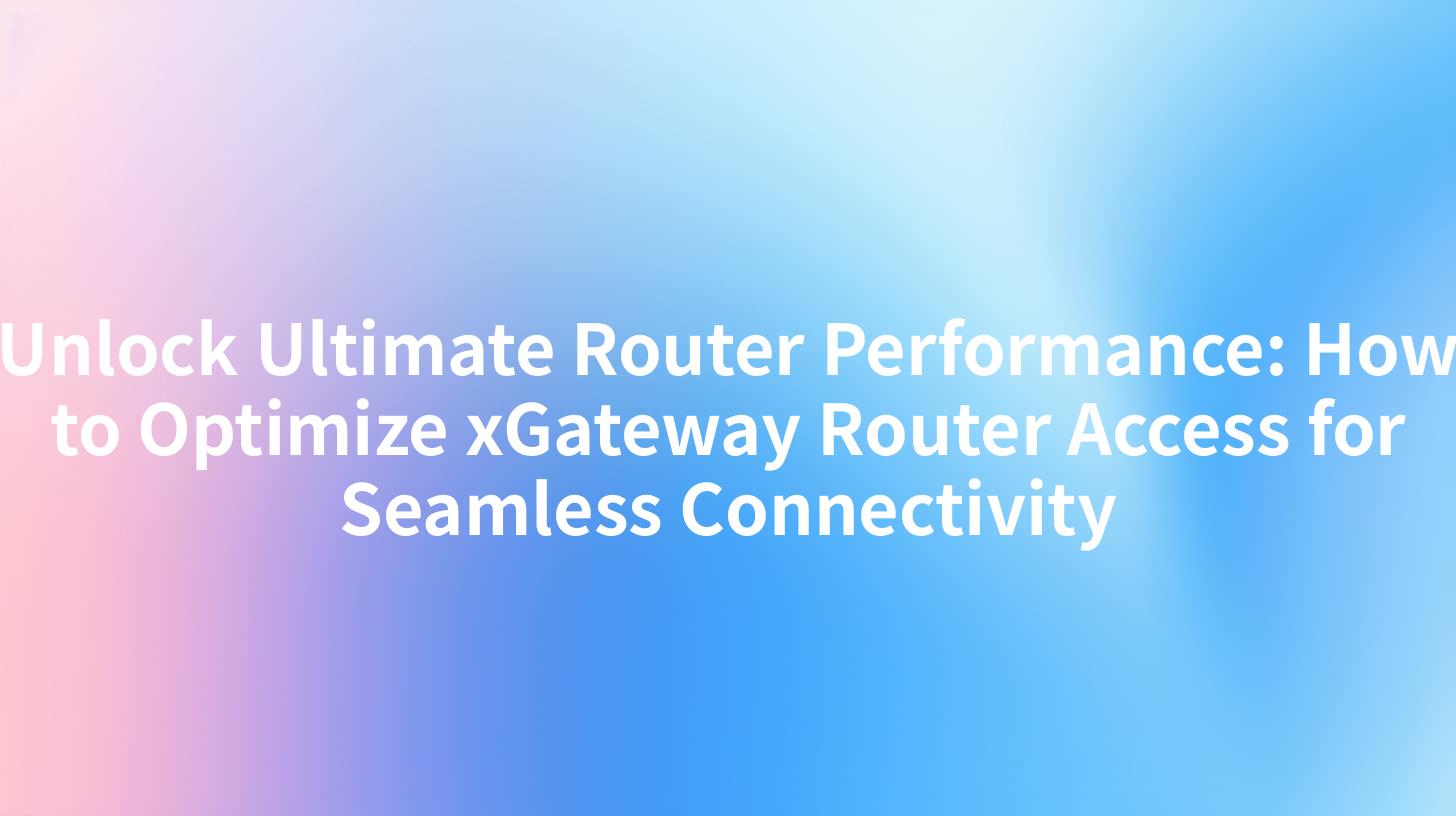 Unlock Ultimate Router Performance: How to Optimize xGateway Router Access for Seamless Connectivity