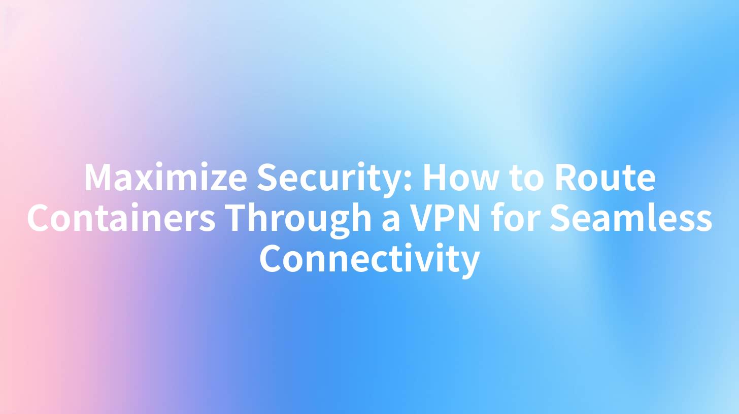Maximize Security: How to Route Containers Through a VPN for Seamless Connectivity
