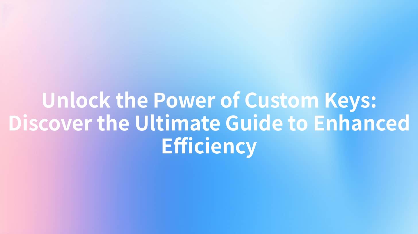 Unlock the Power of Custom Keys: Discover the Ultimate Guide to Enhanced Efficiency