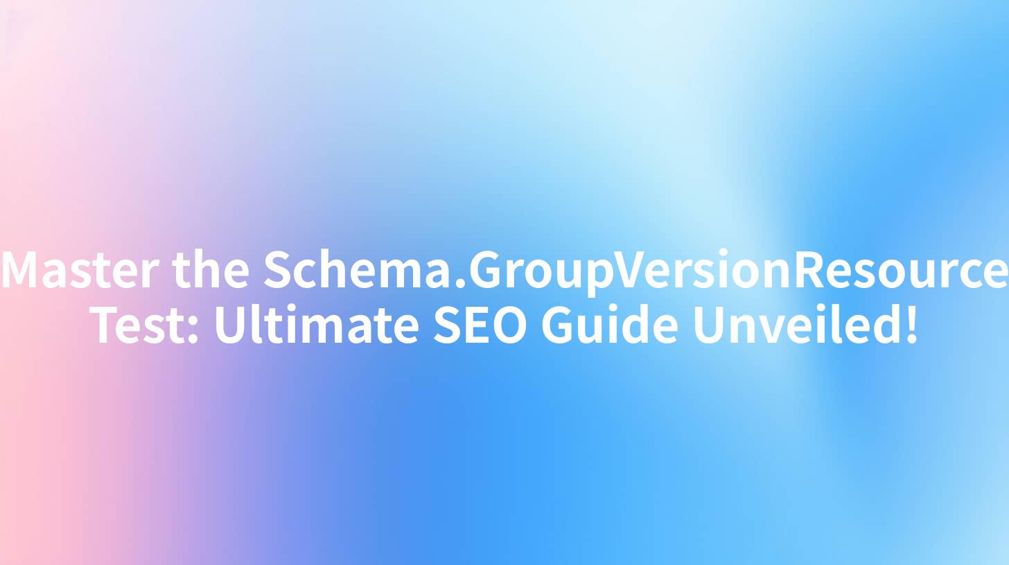Master the Schema.GroupVersionResource Test: Ultimate SEO Guide Unveiled!