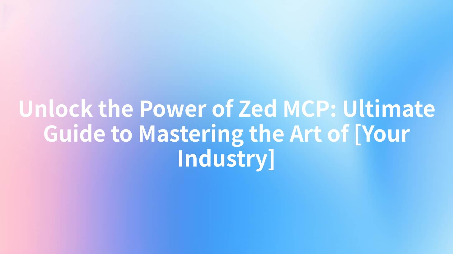 Unlock the Power of Zed MCP: Ultimate Guide to Mastering the Art of [Your Industry]
