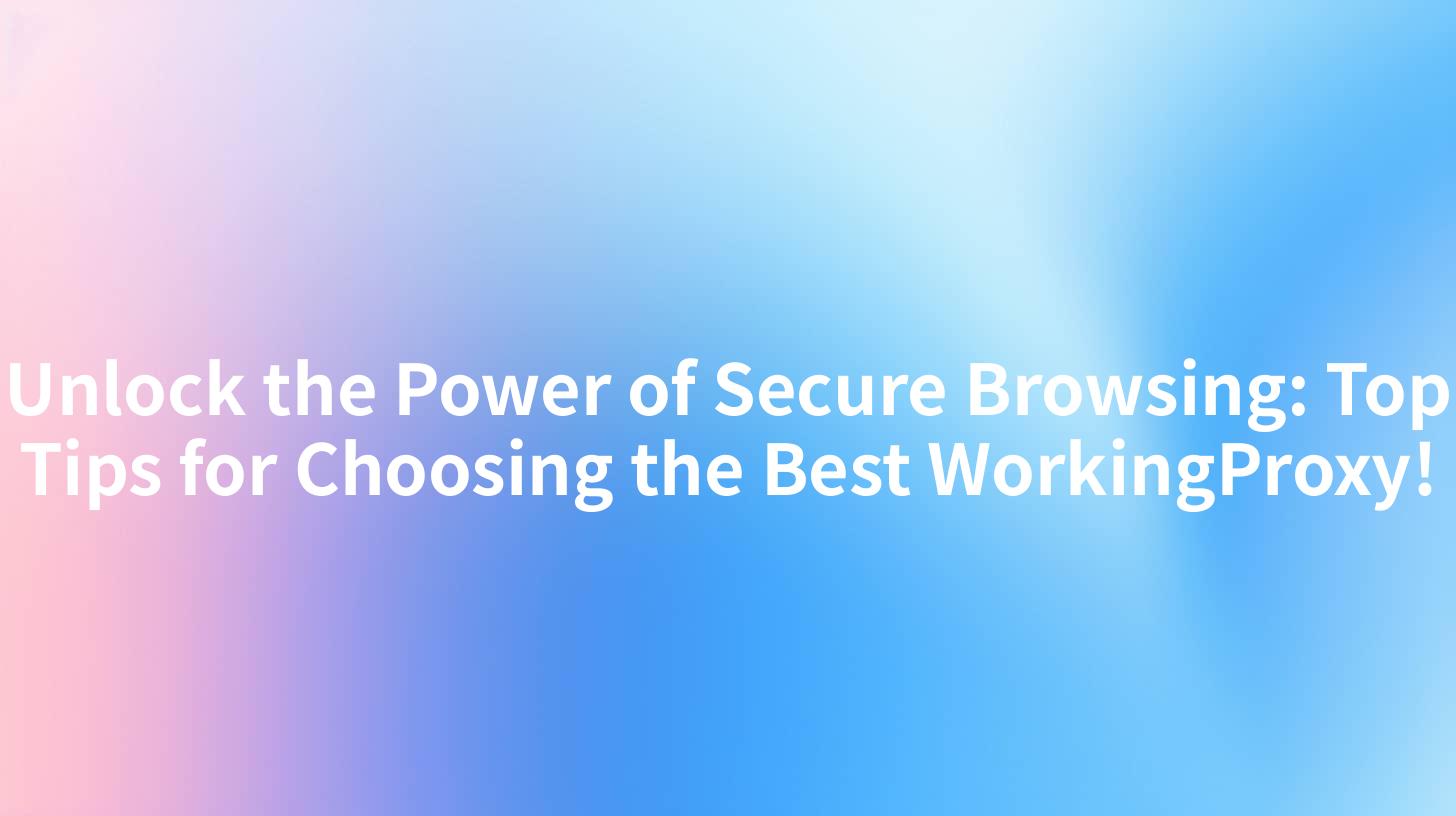 Unlock the Power of Secure Browsing: Top Tips for Choosing the Best WorkingProxy!