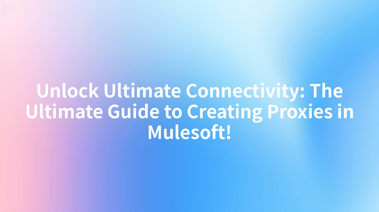 Unlock Ultimate Connectivity: The Ultimate Guide to Creating Proxies in Mulesoft!