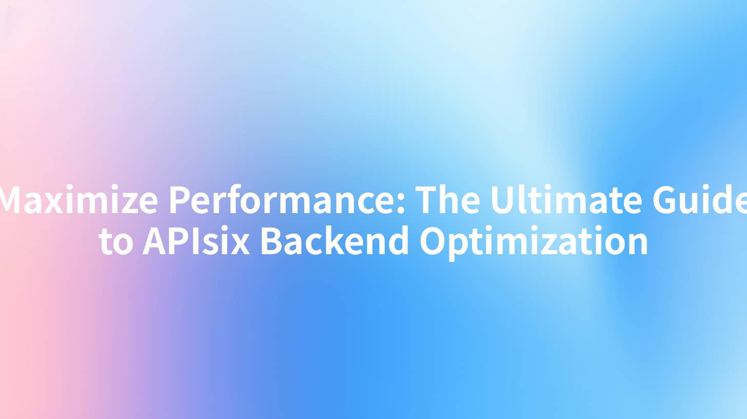 Maximize Performance: The Ultimate Guide to APIsix Backend Optimization