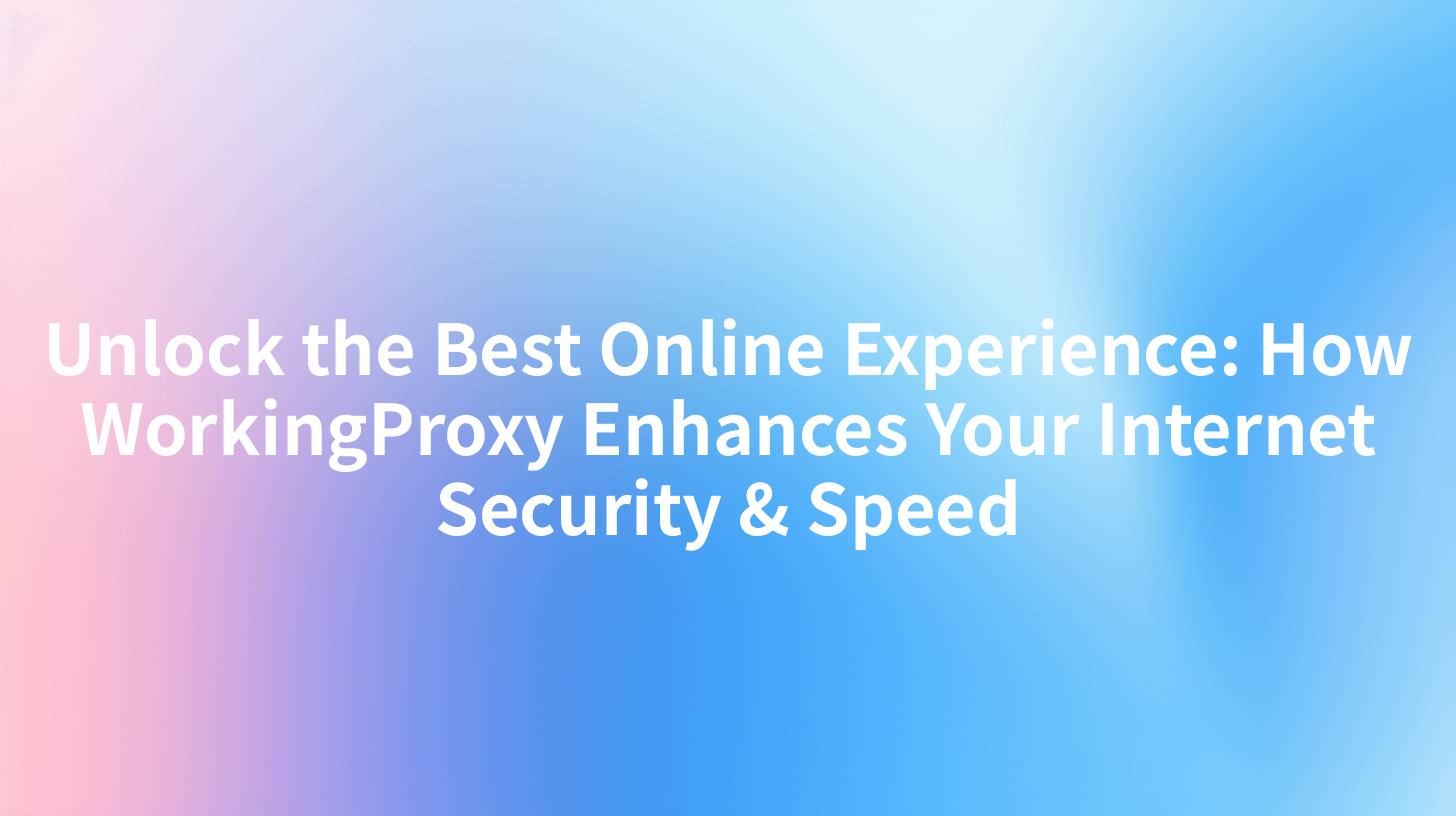 Unlock the Best Online Experience: How WorkingProxy Enhances Your Internet Security & Speed
