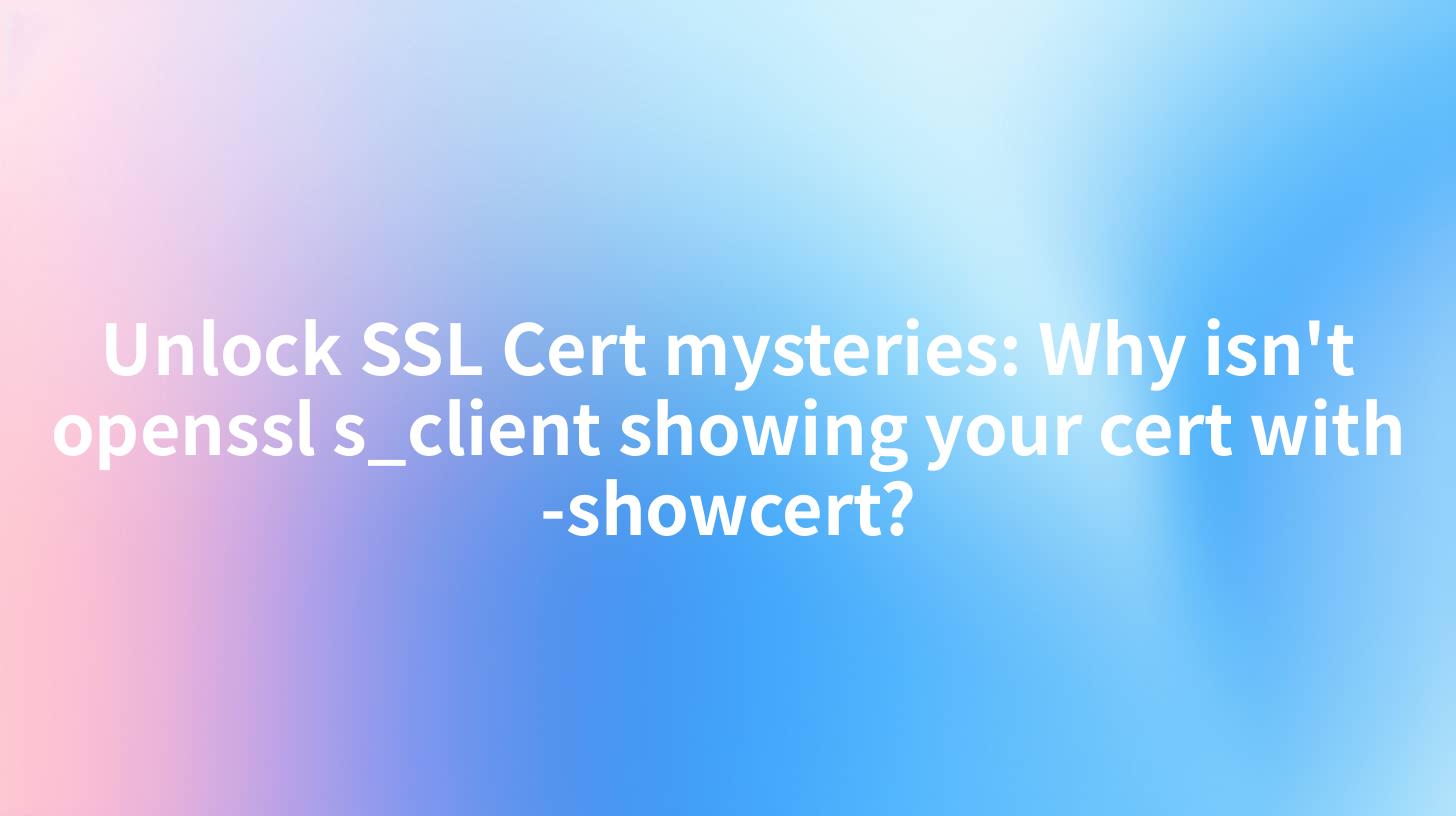 Unlock SSL Cert mysteries: Why isn't openssl s_client showing your cert with -showcert?