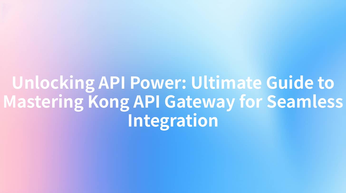 Unlocking API Power: Ultimate Guide to Mastering Kong API Gateway for Seamless Integration