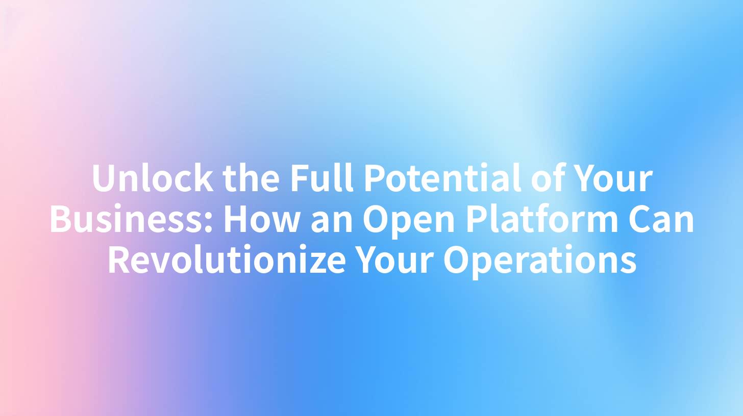 Unlock the Full Potential of Your Business: How an Open Platform Can Revolutionize Your Operations