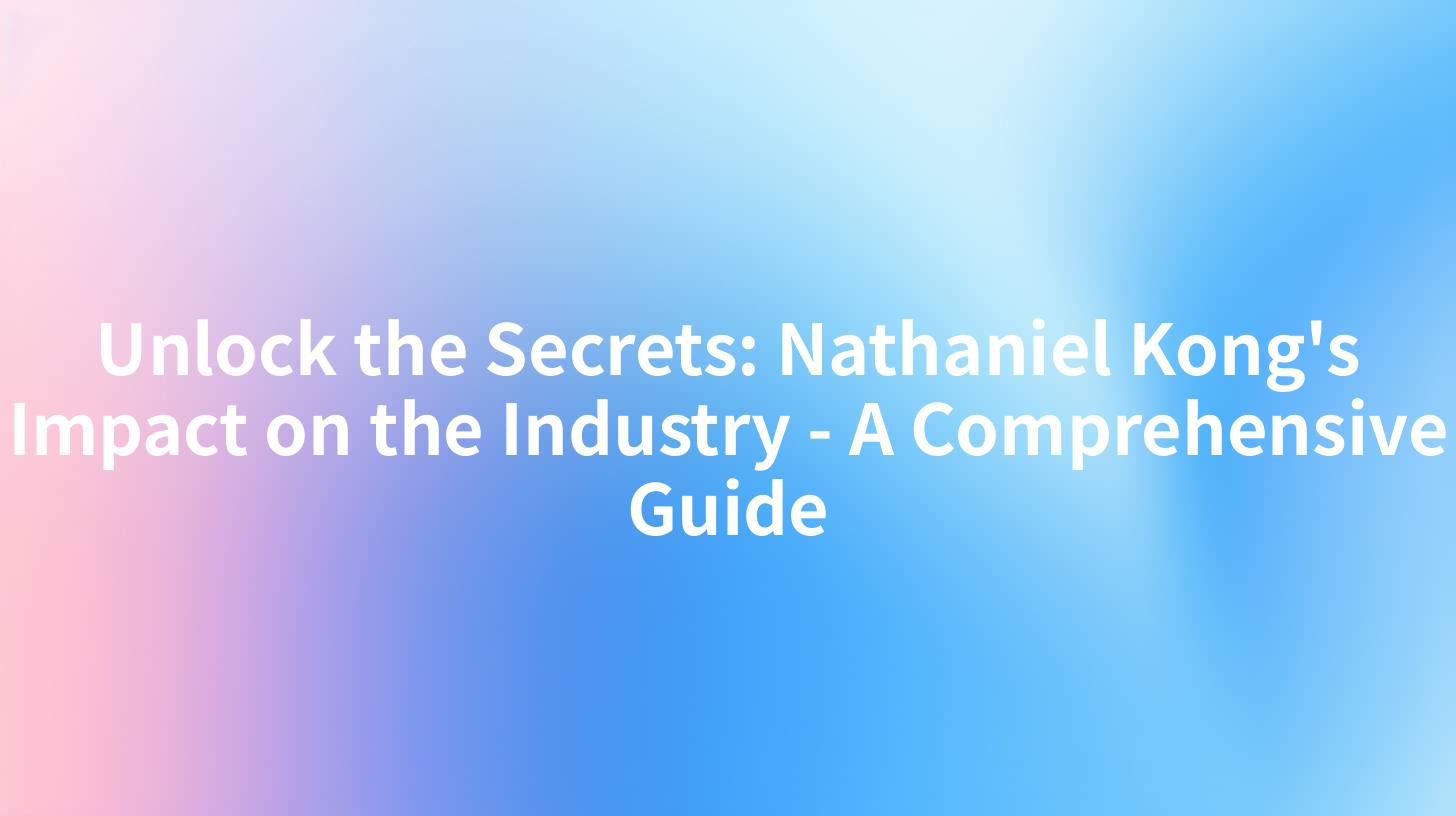 Unlock the Secrets: Nathaniel Kong's Impact on the Industry - A Comprehensive Guide