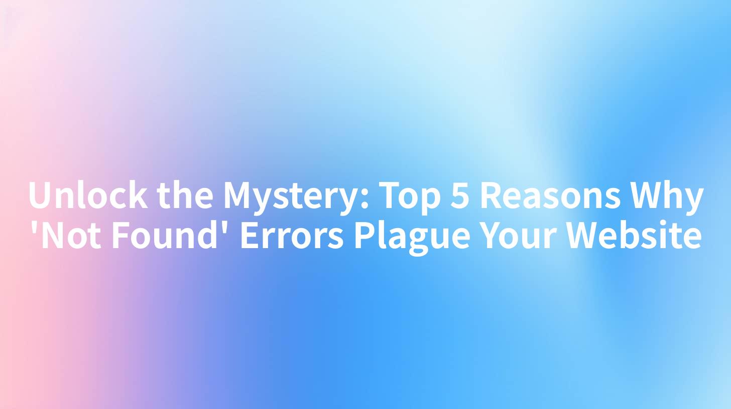 Unlock the Mystery: Top 5 Reasons Why 'Not Found' Errors Plague Your Website
