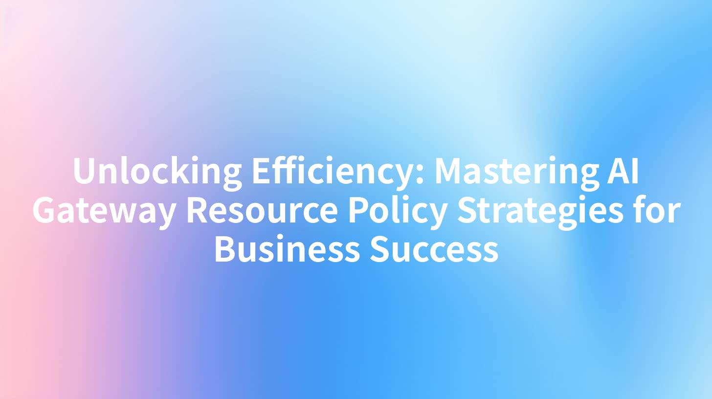 Unlocking Efficiency: Mastering AI Gateway Resource Policy Strategies for Business Success