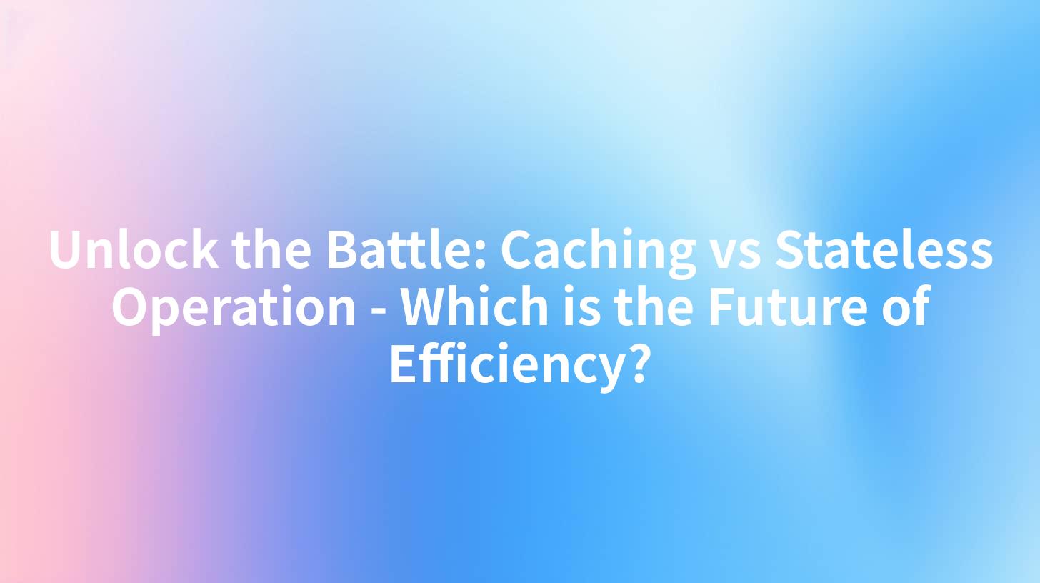 Unlock the Battle: Caching vs Stateless Operation - Which is the Future of Efficiency?