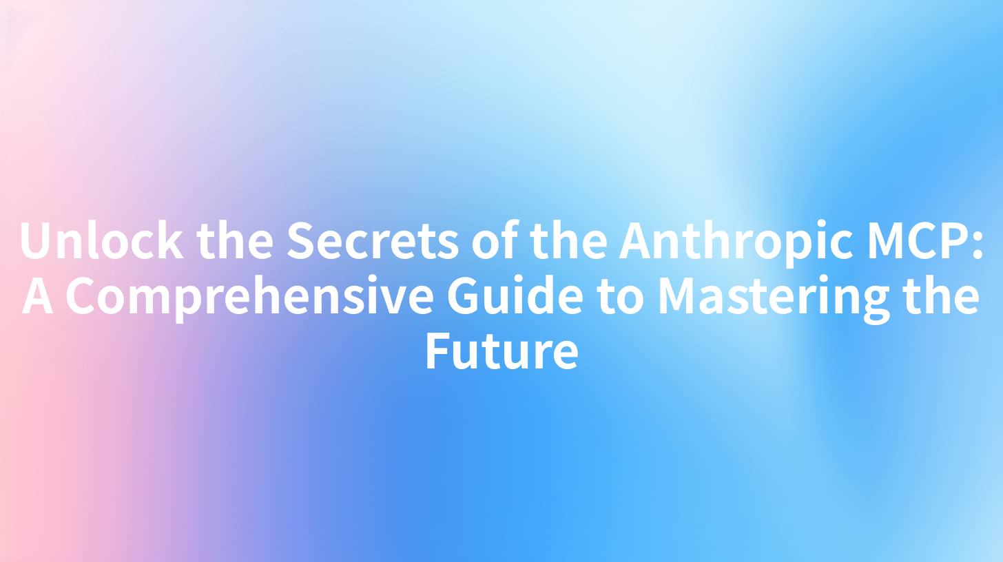 Unlock the Secrets of the Anthropic MCP: A Comprehensive Guide to Mastering the Future