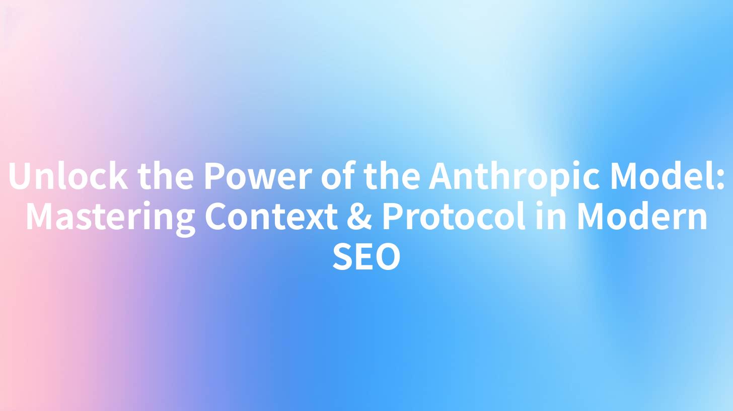 Unlock the Power of the Anthropic Model: Mastering Context & Protocol in Modern SEO