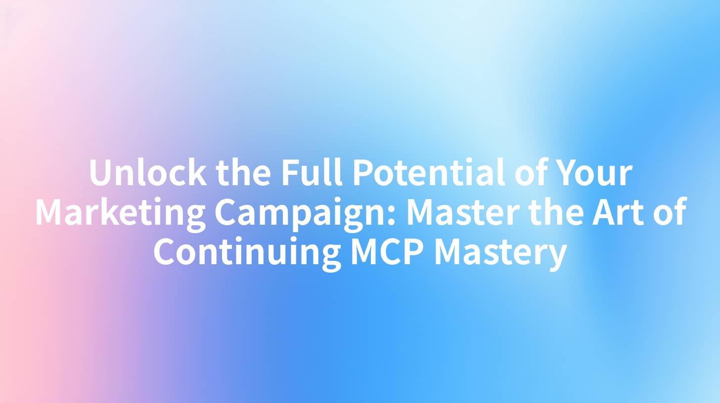 Unlock the Full Potential of Your Marketing Campaign: Master the Art of Continuing MCP Mastery