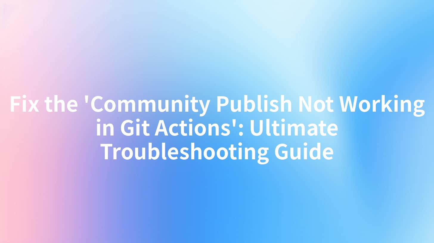 Fix the 'Community Publish Not Working in Git Actions': Ultimate Troubleshooting Guide