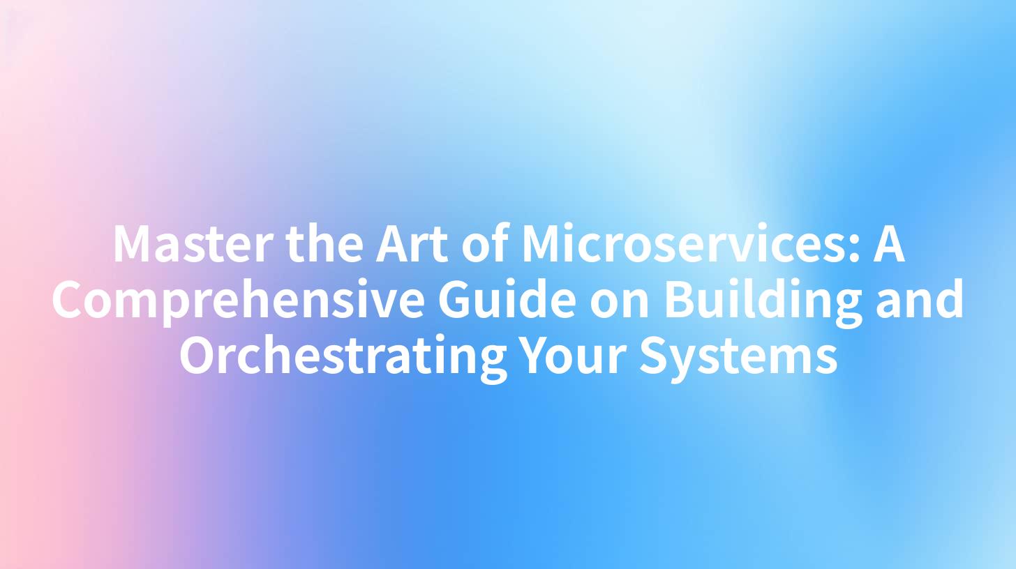 Master the Art of Microservices: A Comprehensive Guide on Building and Orchestrating Your Systems