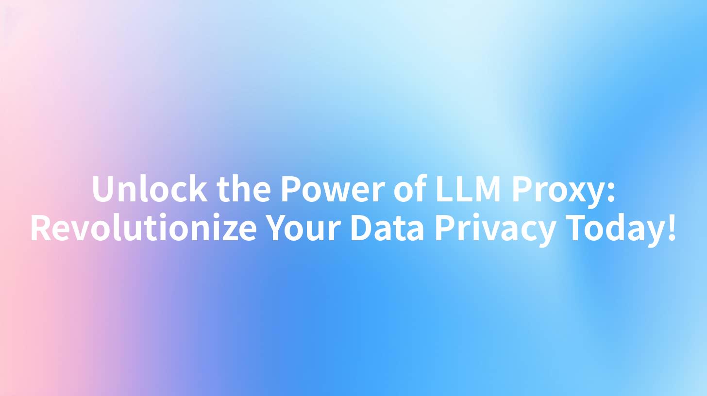 Unlock the Power of LLM Proxy: Revolutionize Your Data Privacy Today!
