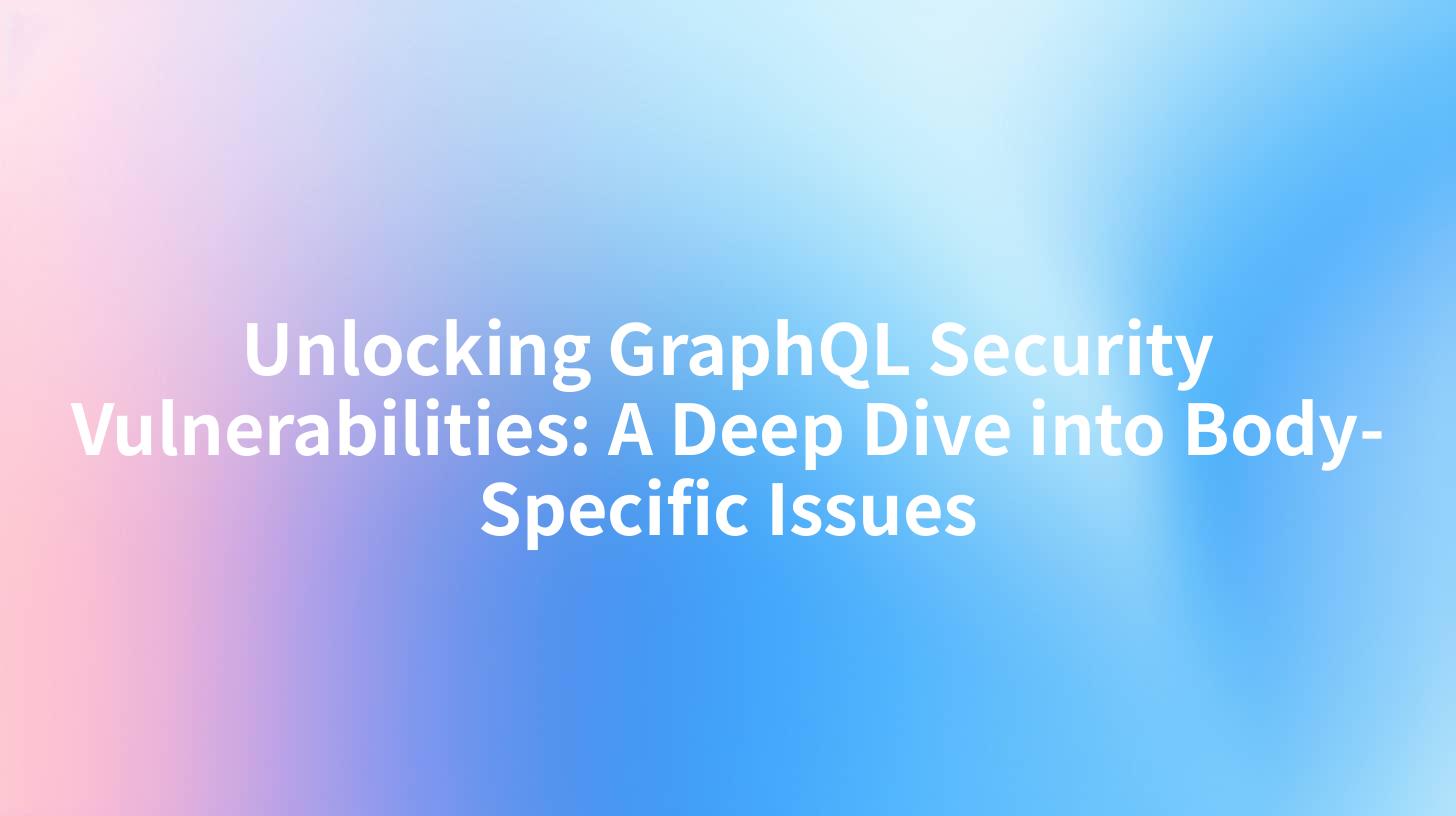 Unlocking GraphQL Security Vulnerabilities: A Deep Dive into Body-Specific Issues