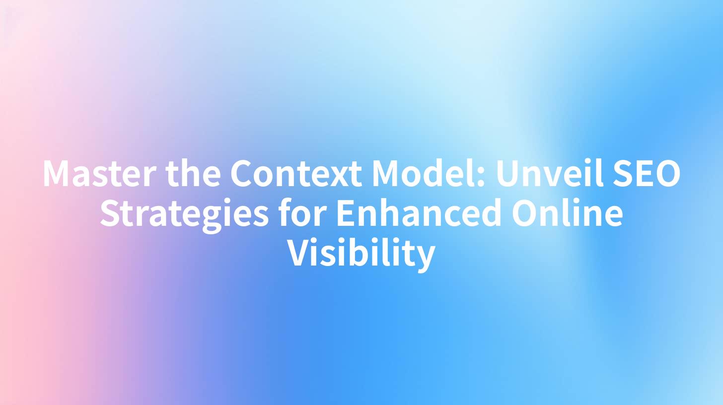 Master the Context Model: Unveil SEO Strategies for Enhanced Online Visibility