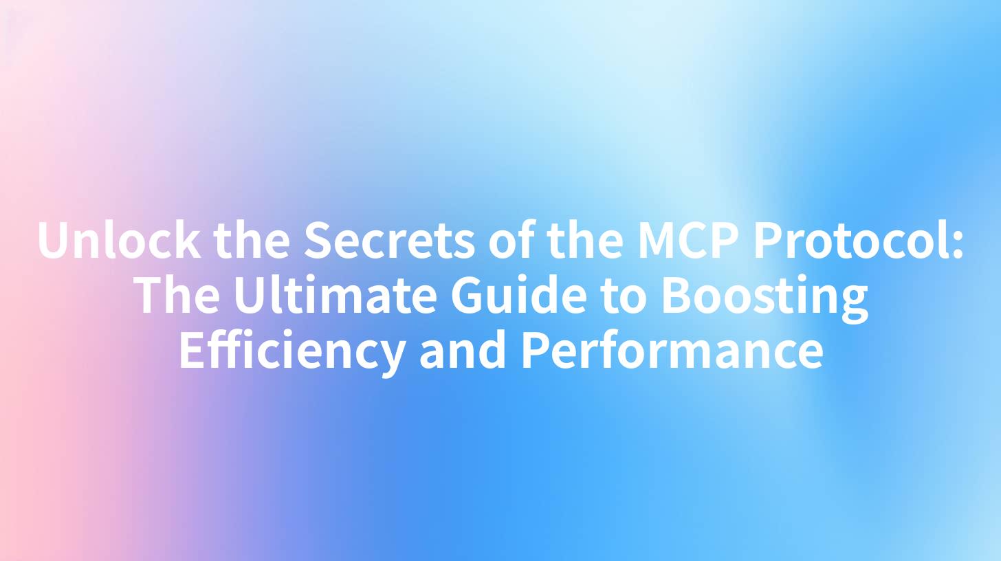 Unlock the Secrets of the MCP Protocol: The Ultimate Guide to Boosting Efficiency and Performance