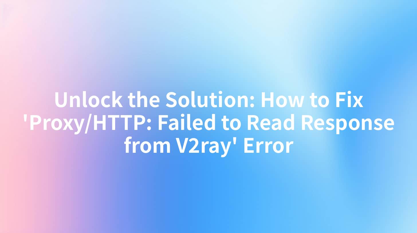 Unlock the Solution: How to Fix 'Proxy/HTTP: Failed to Read Response from V2ray' Error