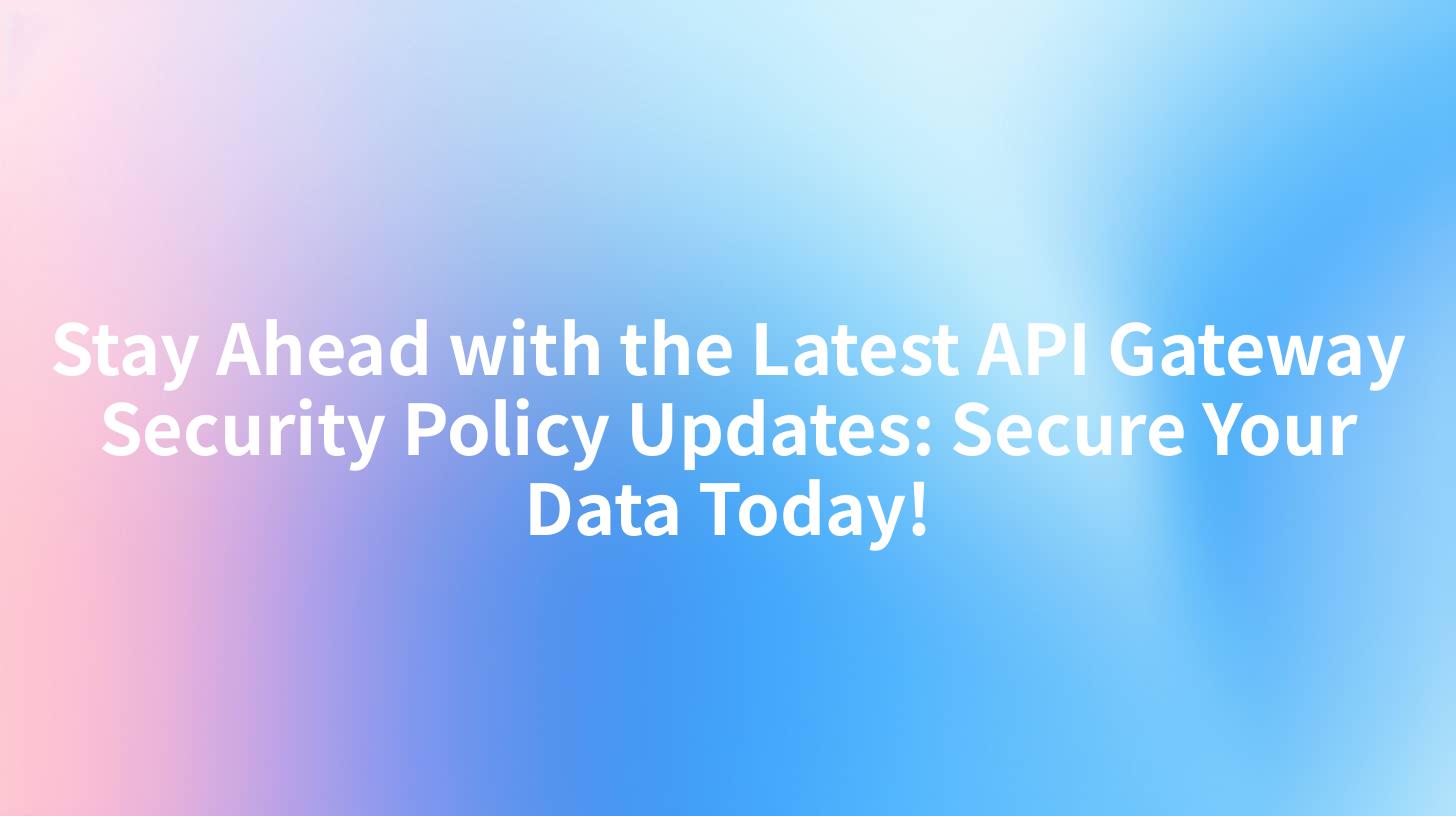 Stay Ahead with the Latest API Gateway Security Policy Updates: Secure Your Data Today!