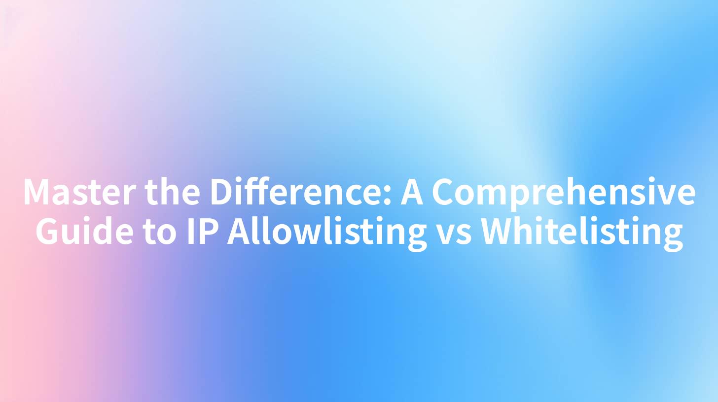 Master the Difference: A Comprehensive Guide to IP Allowlisting vs Whitelisting