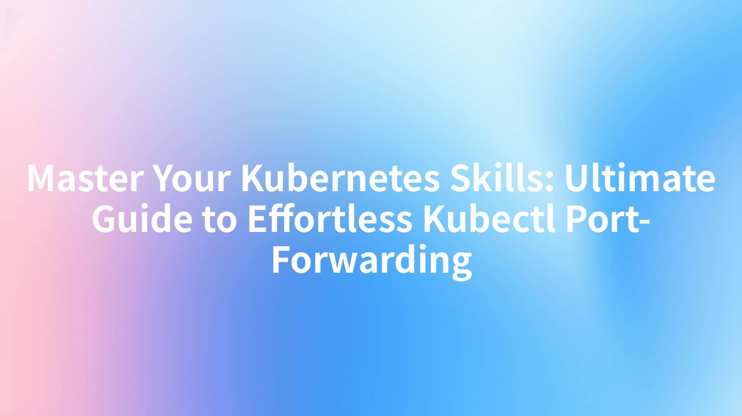 Master Your Kubernetes Skills: Ultimate Guide to Effortless Kubectl Port-Forwarding