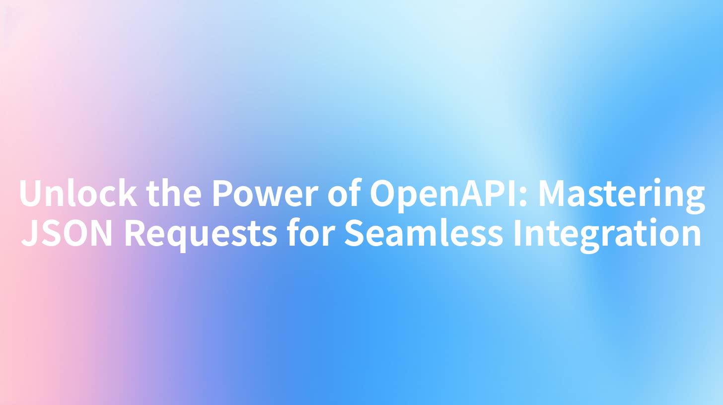 Unlock the Power of OpenAPI: Mastering JSON Requests for Seamless Integration