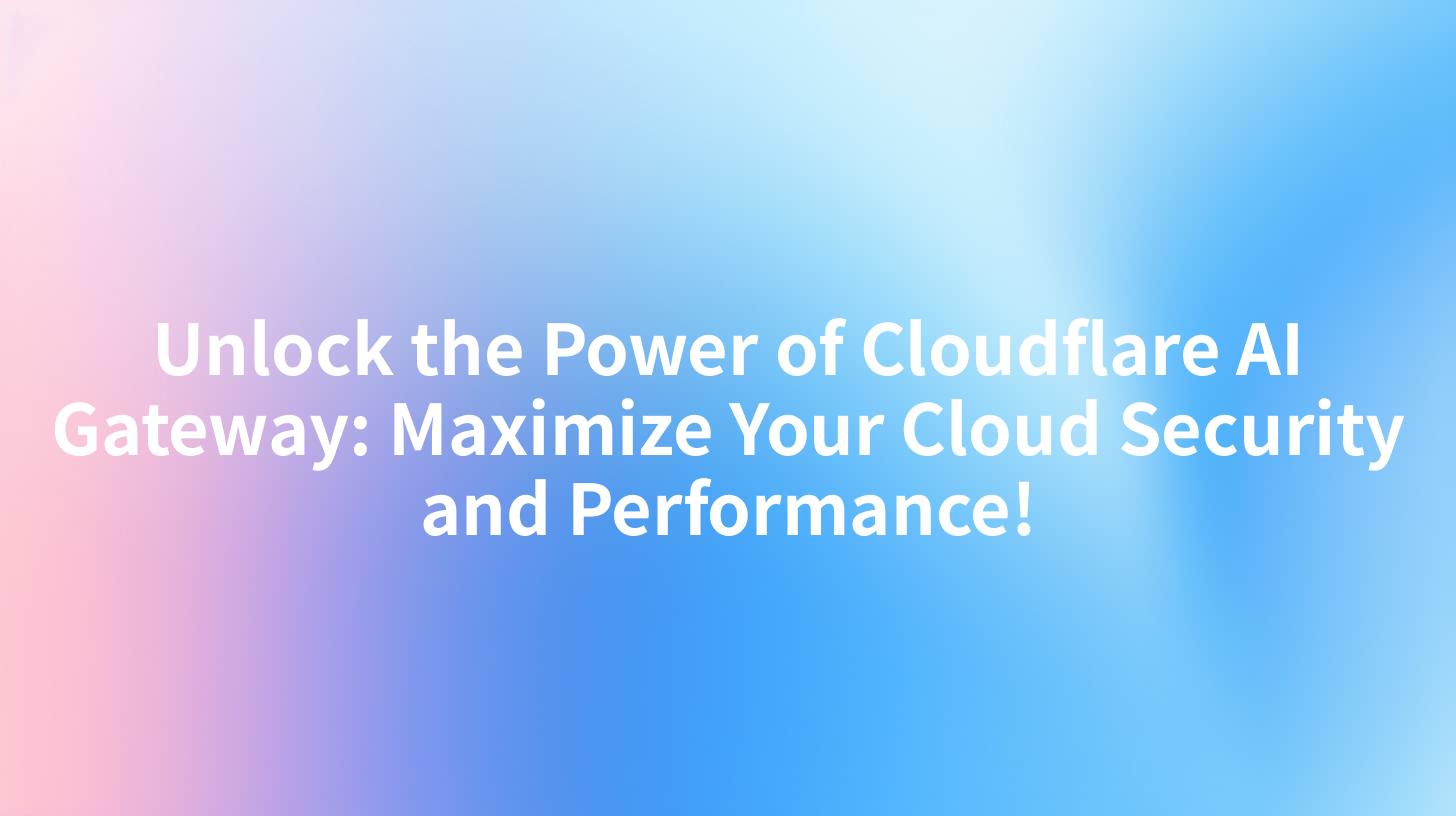Unlock the Power of Cloudflare AI Gateway: Maximize Your Cloud Security and Performance!