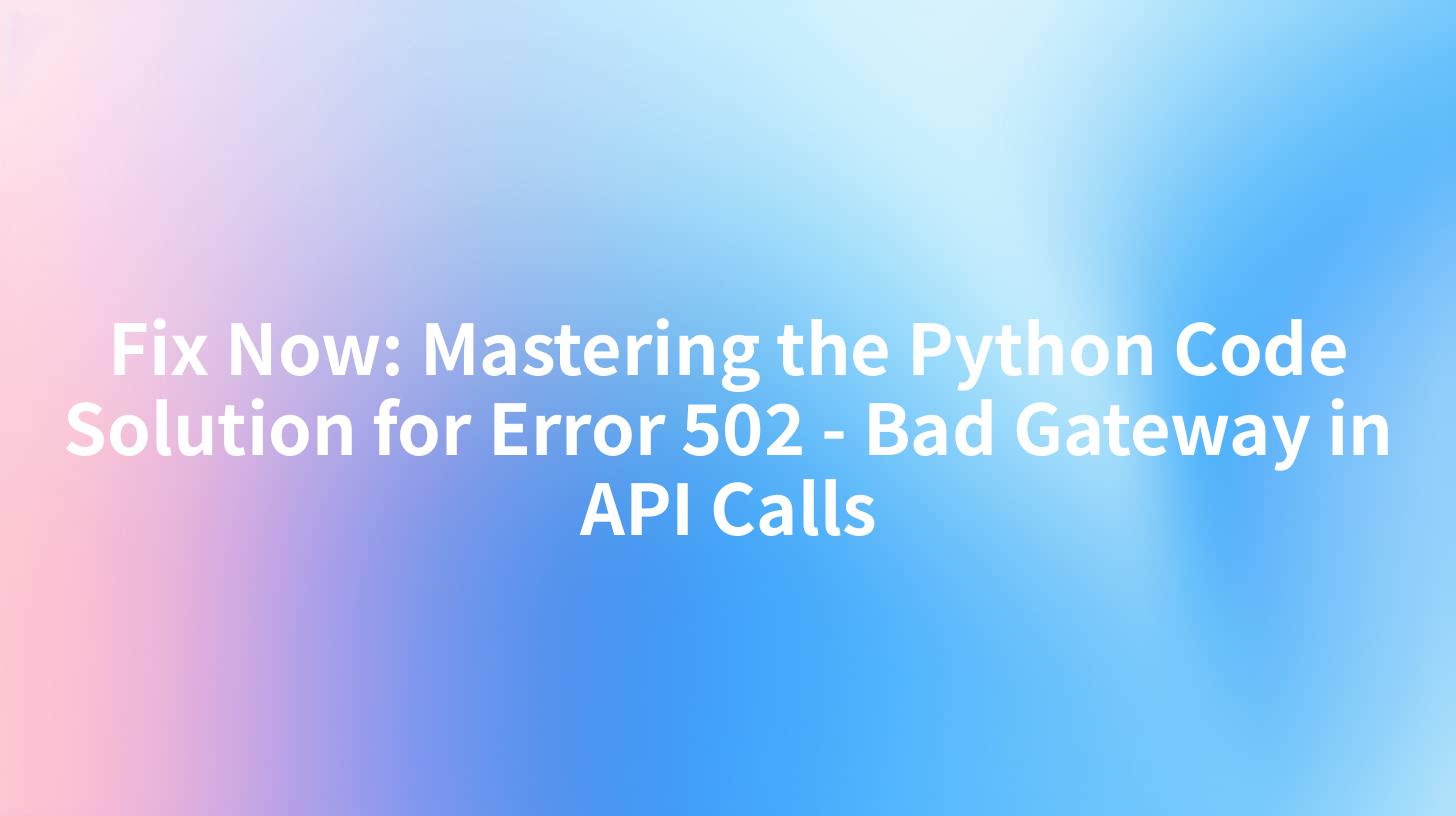 Fix Now: Mastering the Python Code Solution for Error 502 - Bad Gateway in API Calls