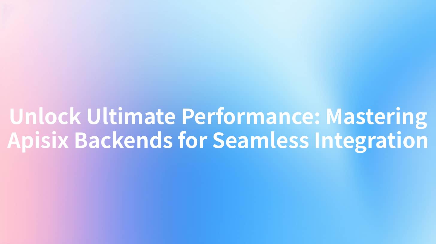 Unlock Ultimate Performance: Mastering Apisix Backends for Seamless Integration