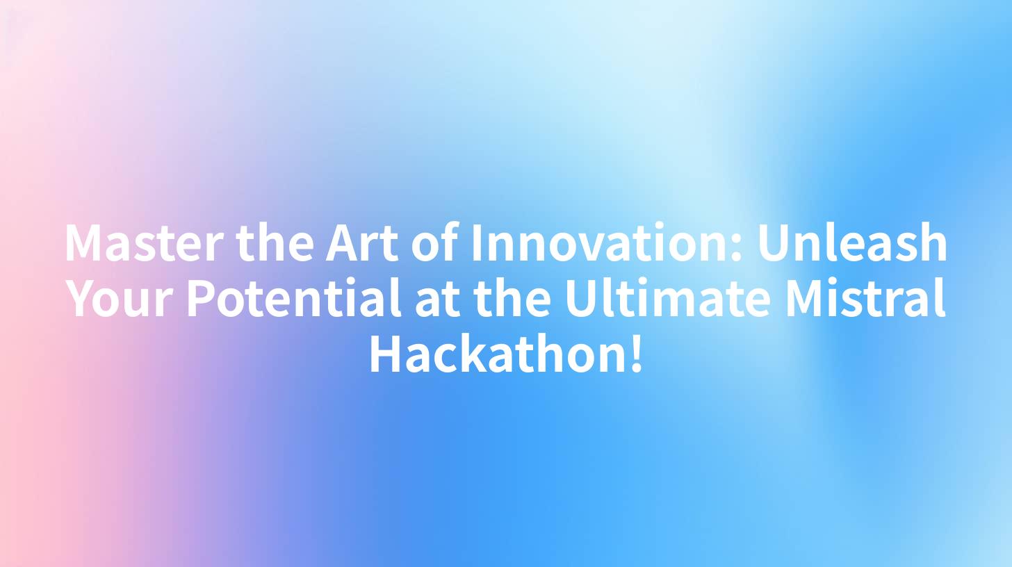 Master the Art of Innovation: Unleash Your Potential at the Ultimate Mistral Hackathon!