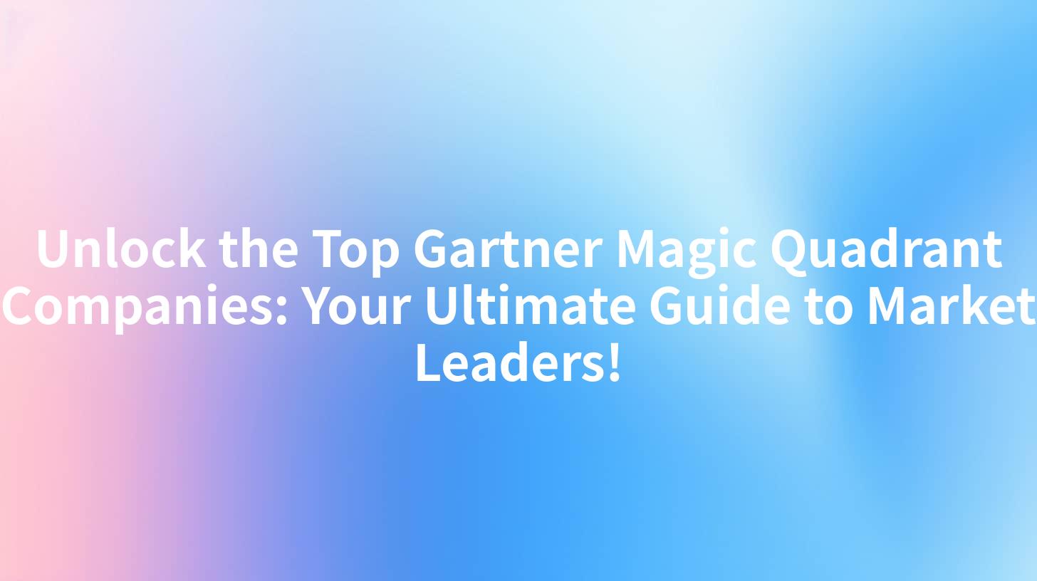 Unlock the Top Gartner Magic Quadrant Companies: Your Ultimate Guide to Market Leaders!