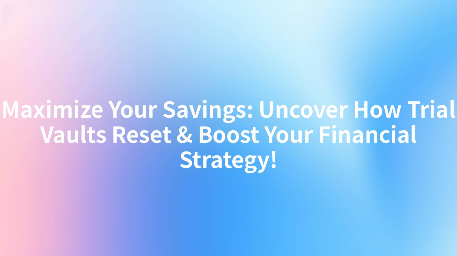 Maximize Your Savings: Uncover How Trial Vaults Reset & Boost Your ...