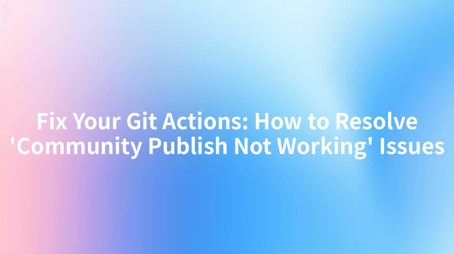 Fix Your Git Actions: How to Resolve 'Community Publish Not Working' Issues