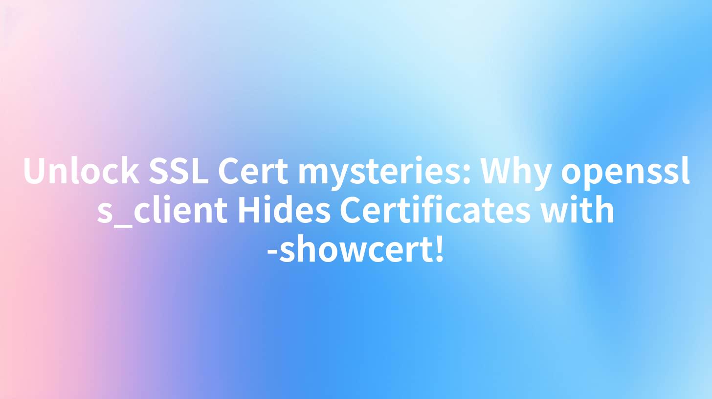 Unlock SSL Cert mysteries: Why openssl s_client Hides Certificates with -showcert!
