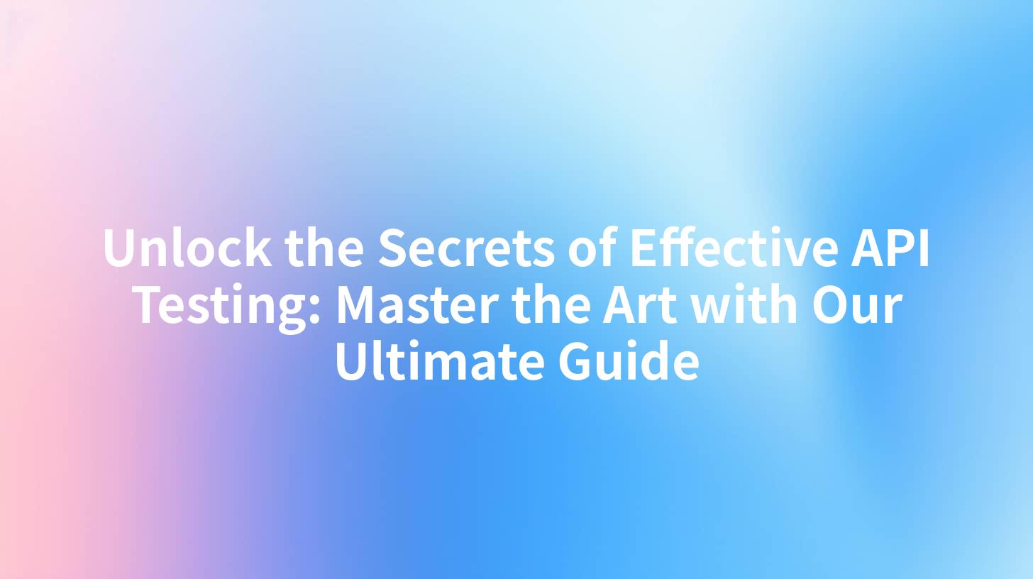 Unlock the Secrets of Effective API Testing: Master the Art with Our Ultimate Guide
