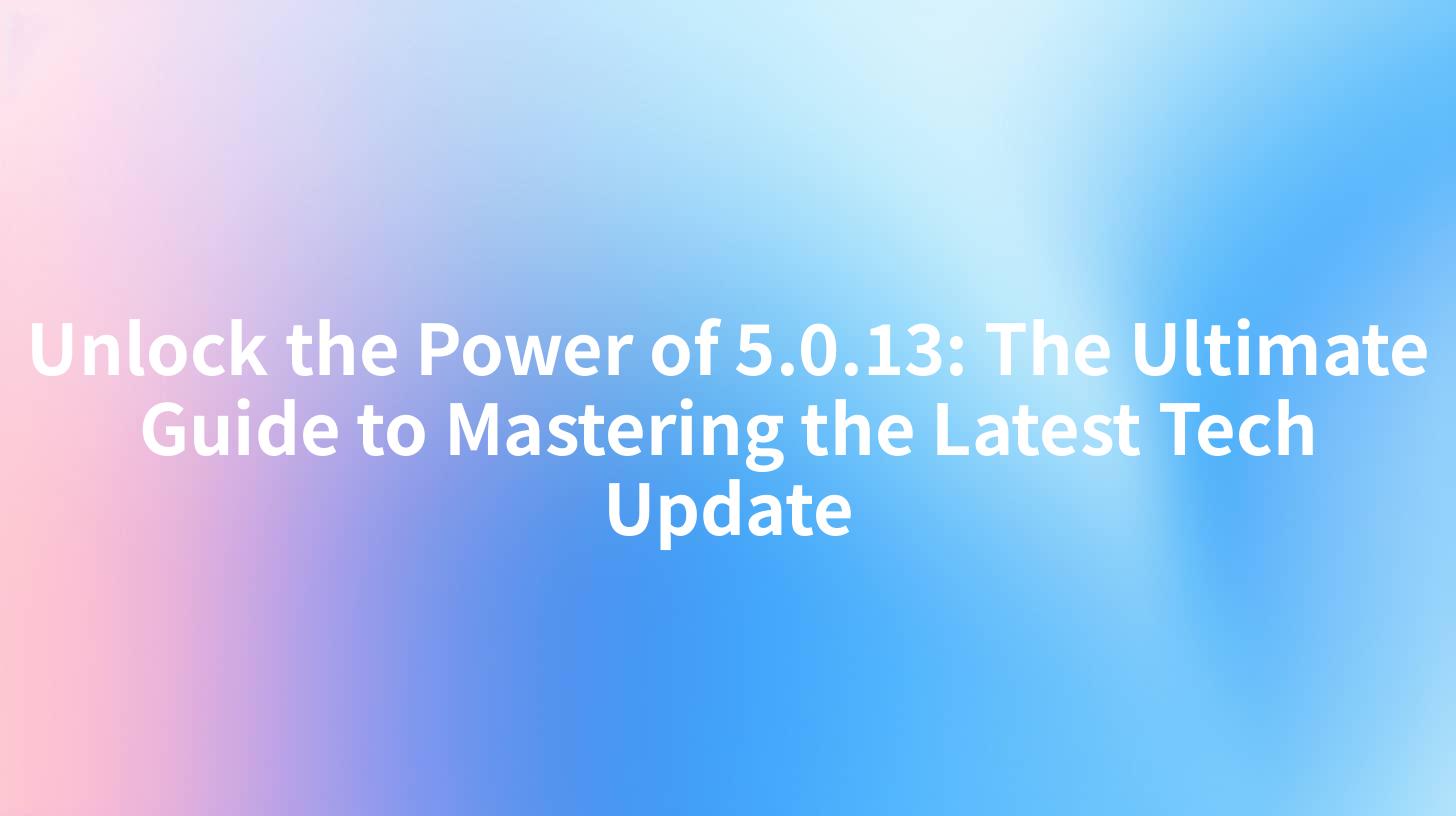 Unlock the Power of 5.0.13: The Ultimate Guide to Mastering the Latest Tech Update