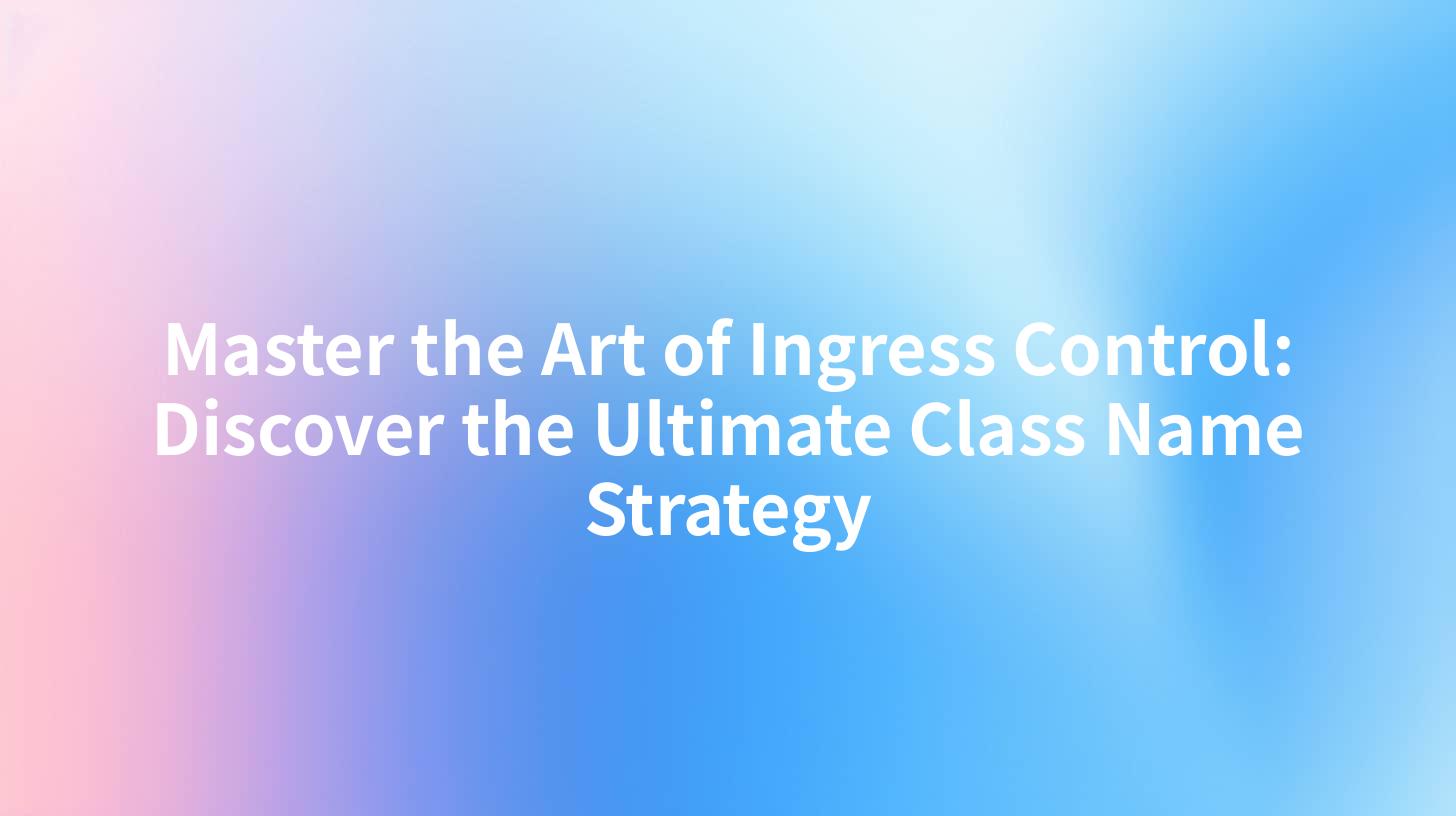 Master the Art of Ingress Control: Discover the Ultimate Class Name Strategy